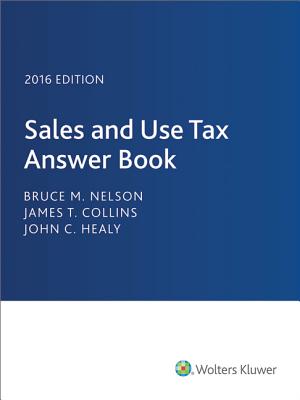 Sales and Use Tax Answer Book 2016 - Nelson, Bruce M, MA, CPA, and Collins, James T, J.D, and Healy, John C