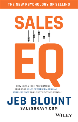 Sales EQ - How Ultra-High Performers Leverage Sales-Specific Emotional Intelligence to Close the Complex Deal - Blount, J