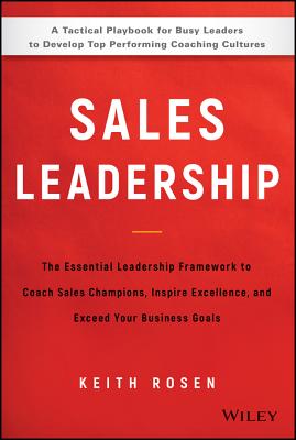 Sales Leadership: The Essential Leadership Framework to Coach Sales Champions, Inspire Excellence, and Exceed Your Business Goals - Rosen, Keith