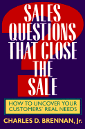 Sales Questions That Close the Sale: How to Uncover Your Customers' Real Needs - Brennan, Charles D