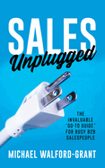 Sales Unplugged: The Invaluable "Go-To Guide" for Busy B2B Salespeople