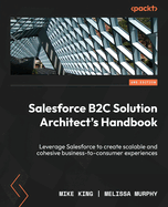 Salesforce B2C Solution Architect's Handbook: Leverage Salesforce to create scalable and cohesive business-to-consumer experiences
