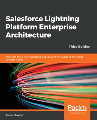 Salesforce Lightning Platform Enterprise Architecture: Architect and deliver packaged applications that cater to enterprise business needs - Fawcett, Andrew, and Wegner, Wade (Foreword by)