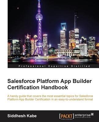 Salesforce Platform App Builder Certification Handbook - Kabe, Siddhesh