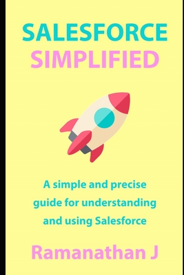 Salesforce Simplified: A simple and precise guide for understanding and using Salesforce - J, Ramanathan