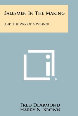 Salesmen in the Making: And the Way of a Winner - DeArmond, Fred, and Brown, Harry N