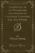 Salmagundi, or the Whimwhams and Opinions of Launcelot Langstaff, Esq. and Others, Vol. 1 (Classic Reprint)