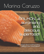 SALMON...a surprising and delicious superfood!!: 100+ recipes about roasting baking grilling or pan-frying Salmon!!