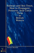 Salmon and Sea Trout, How to Propagate, Preserve, and Catch Them in British Waters