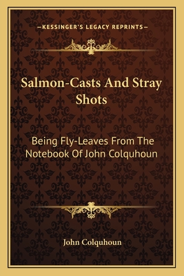 Salmon-Casts and Stray Shots: Being Fly-Leaves from the Notebook of John Colquhoun - Colquhoun, John, D.D.