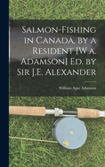 Salmon-Fishing in Canada, by a Resident [W.a. Adamson] Ed. by Sir J.E. Alexander