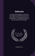 Salmonia: Or, Days of Fly-Fishing; in a Series of Conversations: With Some Account of the Habits of Fishes Belonging to the Genus Salmo. Consolation in Travel, Or, the Last Days of a Philosopher