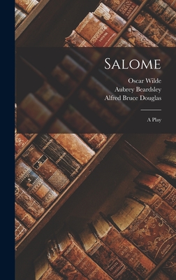 Salome; a Play - Wilde, Oscar, and Douglas, Alfred Bruce, and Beardsley, Aubrey