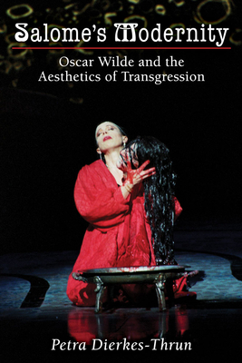 Salome's Modernity: Oscar Wilde and the Aesthetics of Transgression - Dierkes-Thrun, Petra, Dr., Ph.D.