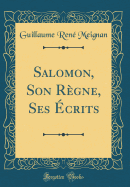 Salomon, Son Regne, Ses Ecrits (Classic Reprint)