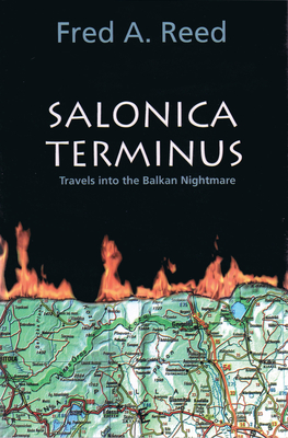 Salonica Terminus: Travels Into the Balkan Nightmare - Reed, Fred A