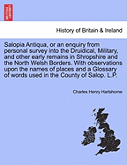 Salopia Antiqua, or an Enquiry from Personal Survey Into the 'druidical', Military, and Other Early Remains in Shropshire and the North Welsh Borders: With Observations Upon the Names of Places, and a Glossary of Words Used in the Country of Salop