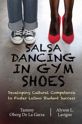 Salsa Dancing in Gym Shoes: Developing Cultural Competence to Foster Latino Student Success - Oberg De La Garza, Tammy, and LaVigne, Alyson Leah