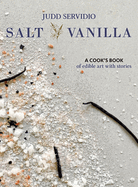 Salt and Vanilla: A Cook's Book of Edible Art with Stories