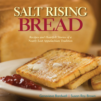 Salt Rising Bread: Recipes and Heartfelt Stories of a Nearly Lost Appalachian Tradition - Brown, Susan Ray, and Bardwell, Genevieve