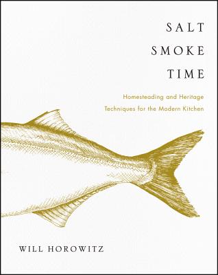 Salt Smoke Time: Homesteading and Heritage Techniques for the Modern Kitchen - Horowitz, Will, and Dobson, Marisa, and Horowitz, Julie