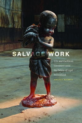 Salvage Work: U.S. and Caribbean Literatures Amid the Debris of Legal Personhood - Naimou, Angela