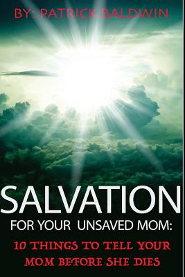 Salvation For Your Unsaved Mom: 10 Things To Tell Your Mom Before She Dies - Baldwin, Patrick