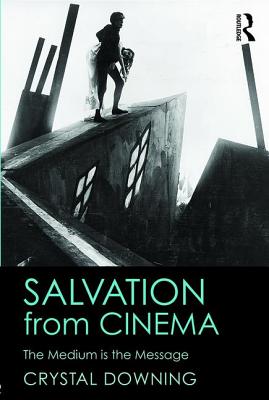 Salvation from Cinema: The Medium is the Message - Downing, Crystal