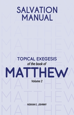 Salvation Manual: Topical Exegesis of the Book of Matthew - Volume 2 - Johnny, Nsikan E