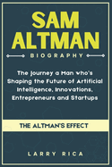 Sam Altman Biography: The Journey a Man who is Shaping the Future of Artificial Intelligence, Innovations, Entrepreneurs and Startups