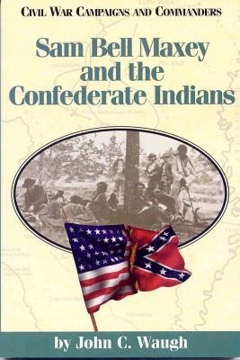 Sam Bell Maxey and the Confederate Indians - Waugh, John