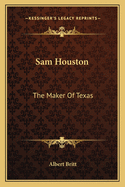 Sam Houston: The Maker Of Texas