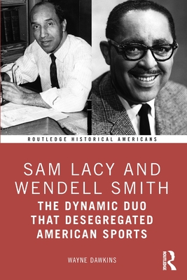 Sam Lacy and Wendell Smith: The Dynamic Duo That Desegregated American Sports - Dawkins, Wayne