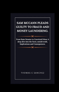 Sam McCann Pleads Guilty to Fraud and Money Laundering.: From State Senator to Convicted Felon: A deep dive into the Facts, untold truth, Implications and Consequences.