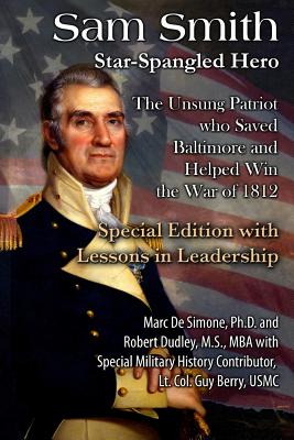 Sam Smith: Star-Spangled Hero: The Unsung Patriot Who Saved Baltimore & Helped Win the War of 1812 - Dudley, Robert, Dr., PhD, and Berry Usmc, Guy, and Desimone, Marc A