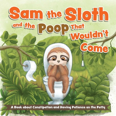 Sam the Sloth and the Poop That Wouldn't Come: A Book about Constipation and Having Patience on the Potty - Ulysses Press, Editors Of