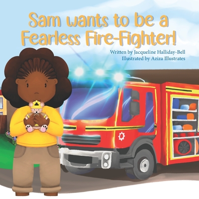 Sam wants to be a Fearless Fire-Fighter! - Illustrates, Aziza, and Halliday-Bell, Jacqueline