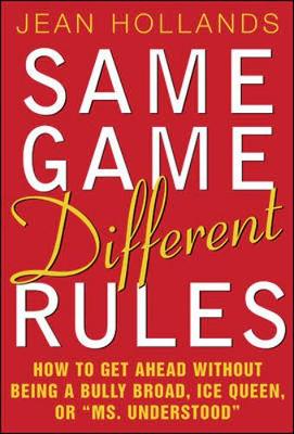 Same Game, Different Rules: How to Get Ahead Without Being a Bully Broad, Ice Queen, or "Ms. Understood" - Hollands, Jean