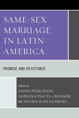 Same-Sex Marriage in Latin America: Promise and Resistance - Pierceson, Jason (Editor), and Piatti-Crocker, Adriana (Editor), and Schulenberg, Shawn (Editor)