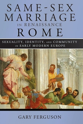 Same-Sex Marriage in Renaissance Rome: Sexuality, Identity, and Community in Early Modern Europe - Ferguson, Gary