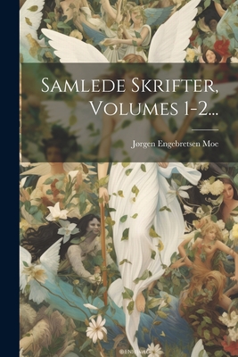 Samlede Skrifter, Volumes 1-2... - Moe, Jrgen Engebretsen