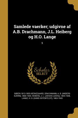 Samlede vaerker; udgivne af A.B. Drachmann, J.L. Heiberg og H.O. Lange; 5 - Kierkegaard, Sren 1813-1855, and Drachmann, A B (Anders Bjrn) 1860-1 (Creator), and Heiberg, J L (Johan Ludvig) 1854-1928...