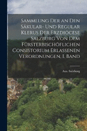 Sammlung der an den Skular- und Regular Klerus der Erzdicese Salzburg von dem Frsterbischflichen Consistorium Erlassenen Verordnungen, I. Band