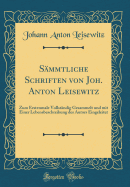 Sammtliche Schriften Von Joh. Anton Leisewitz: Zum Erstenmale Vollstandig Gesammelt Und Mit Einer Lebensbeschreibung Des Autors Eingeleitet (Classic Reprint)