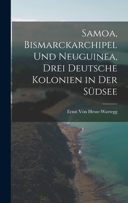 Samoa, Bismarckarchipel Und Neuguinea, Drei Deutsche Kolonien in Der Sdsee - Von Hesse-Wartegg, Ernst