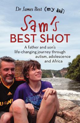 Sam's Best Shot: A father and son's life-changing journey through autism, adolescence and Africa - Best, Dr James
