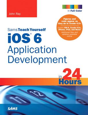 Sams Teach Yourself iOS 6 Application Development in 24 Hours - Ray, John