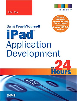 Sams Teach Yourself Ipad Application Development in 24 Hours - Ray, John