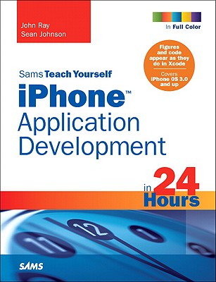 Sams Teach Yourself iPhone Application Development in 24 Hours - Johnson, Sean, and Ray, John