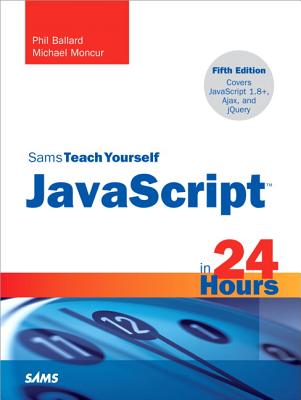 Sams Teach Yourself JavaScript in 24 Hours - Ballard, Phil, and Moncur, Michael